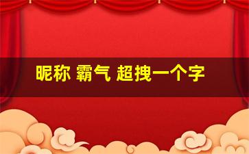 昵称 霸气 超拽一个字